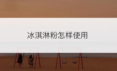 冰淇淋粉怎样使用