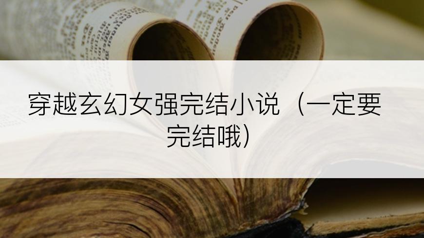 穿越玄幻女强完结小说（一定要完结哦）