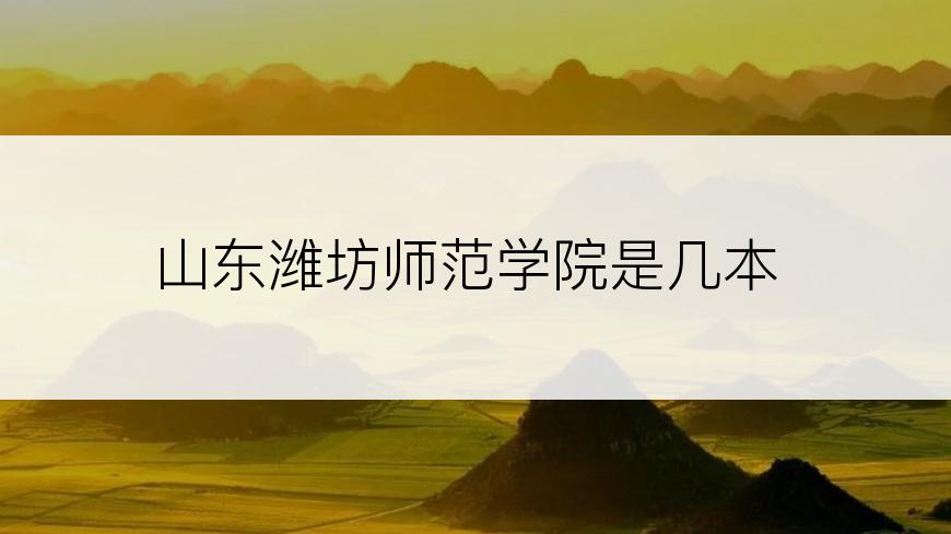 山东潍坊师范学院是几本