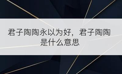 君子陶陶永以为好，君子陶陶是什么意思