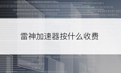 雷神加速器按什么收费