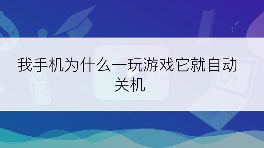 我手机为什么一玩游戏它就自动关机
