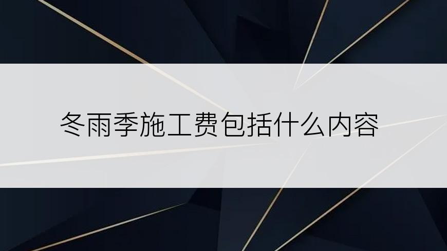 冬雨季施工费包括什么内容