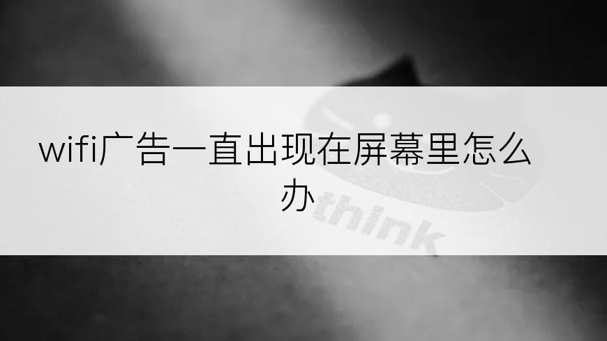 wifi广告一直出现在屏幕里怎么办