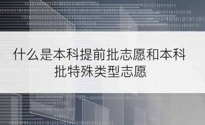 什么是本科提前批志愿和本科批特殊类型志愿