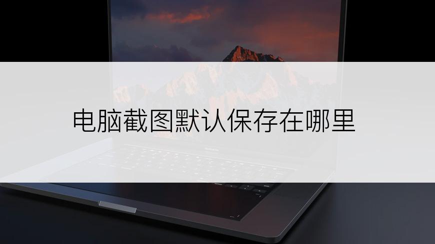 电脑截图默认保存在哪里