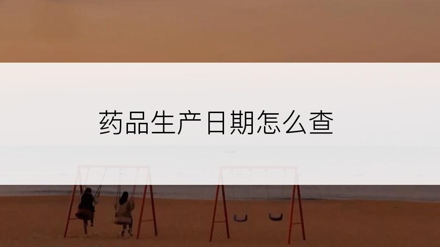 药品生产日期怎么查