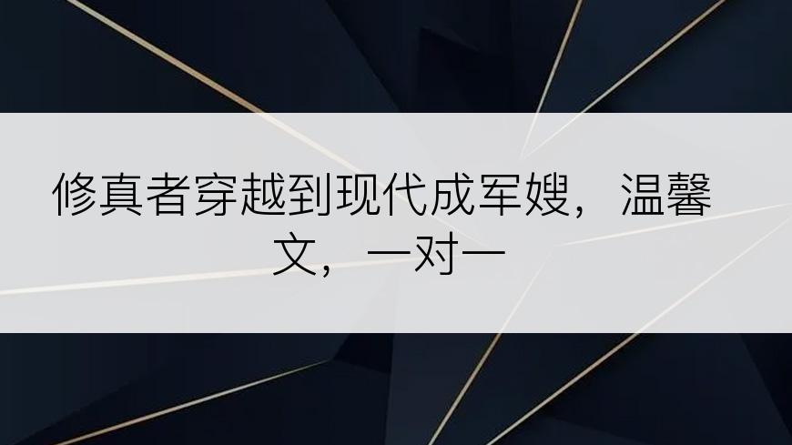 修真者穿越到现代成军嫂，温馨文，一对一