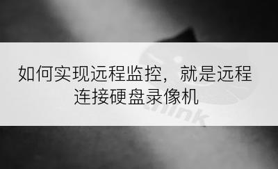 如何实现远程监控，就是远程连接硬盘录像机