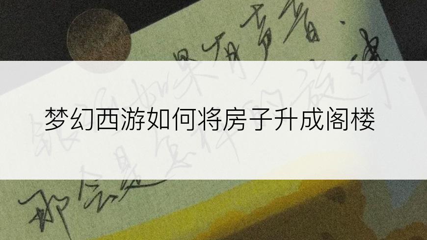 梦幻西游如何将房子升成阁楼