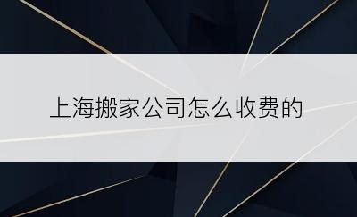 上海搬家公司怎么收费的