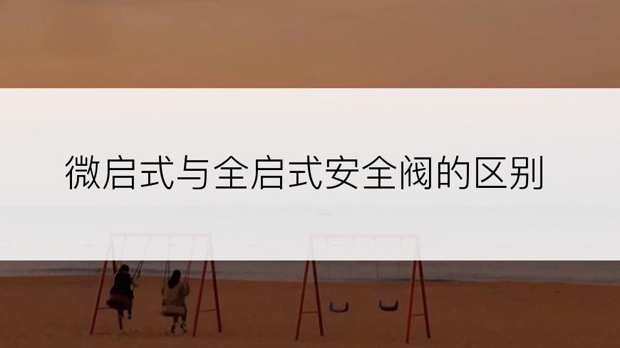 微启式与全启式安全阀的区别