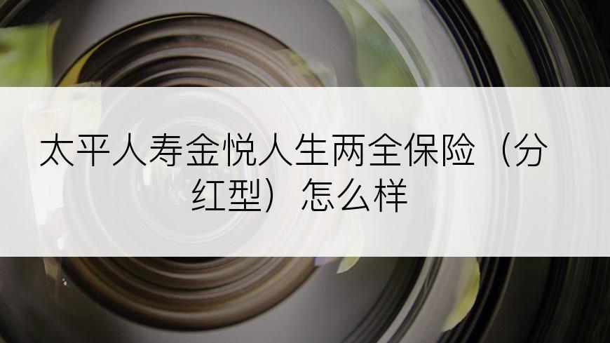 太平人寿金悦人生两全保险（分红型）怎么样