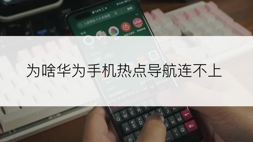 为啥华为手机热点导航连不上
