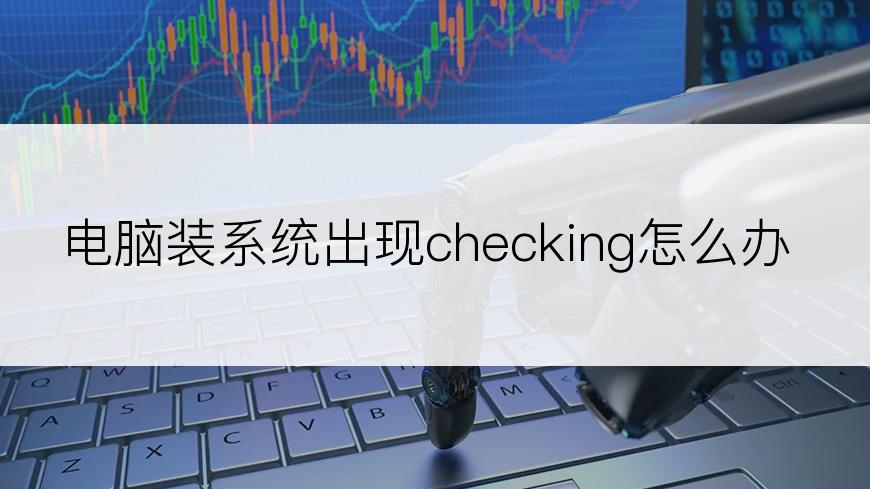 电脑装系统出现checking怎么办