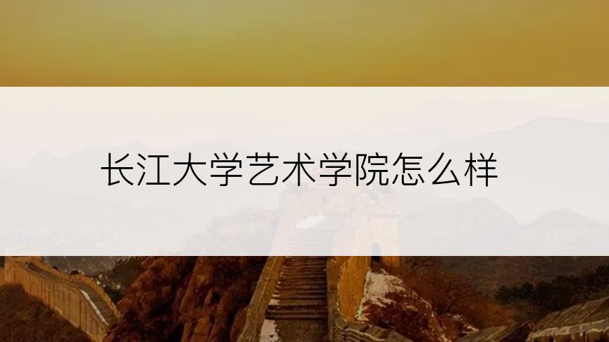 长江大学艺术学院怎么样