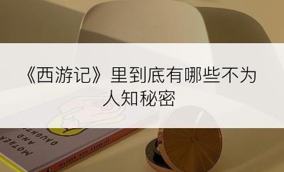 《西游记》里到底有哪些不为人知秘密