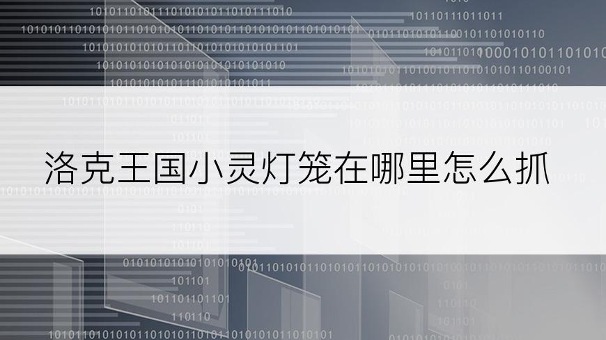 洛克王国小灵灯笼在哪里怎么抓