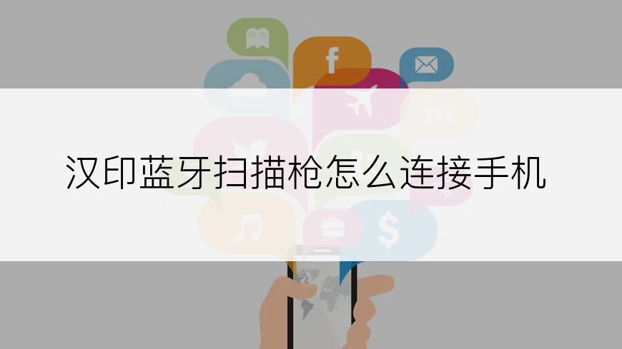 汉印蓝牙扫描枪怎么连接手机
