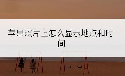 苹果照片上怎么显示地点和时间