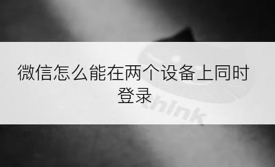 微信怎么能在两个设备上同时登录