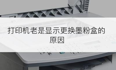 打印机老是显示更换墨粉盒的原因