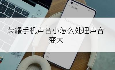 荣耀手机声音小怎么处理声音变大