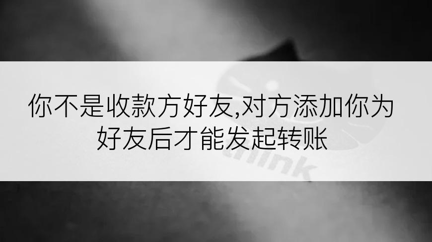 你不是收款方好友,对方添加你为好友后才能发起转账