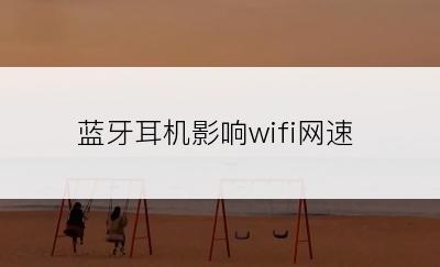 蓝牙耳机影响wifi网速