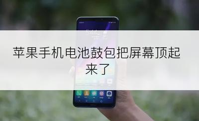 苹果手机电池鼓包把屏幕顶起来了