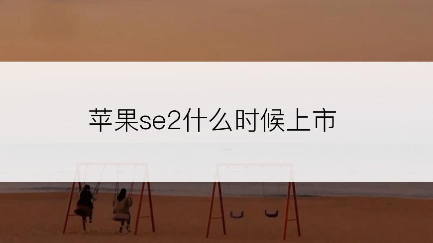 苹果se2什么时候上市