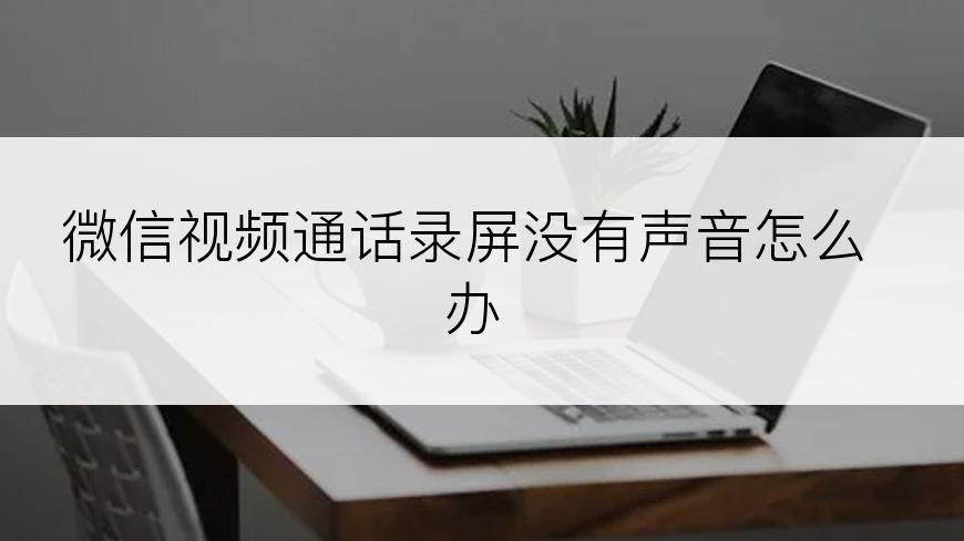 微信视频通话录屏没有声音怎么办