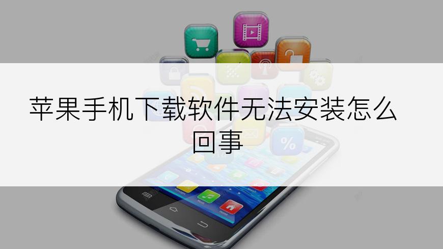 苹果手机下载软件无法安装怎么回事