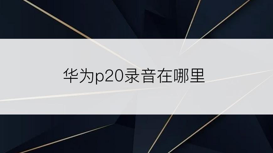 华为p20录音在哪里