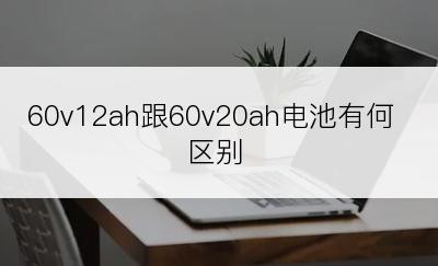 60v12ah跟60v20ah电池有何区别