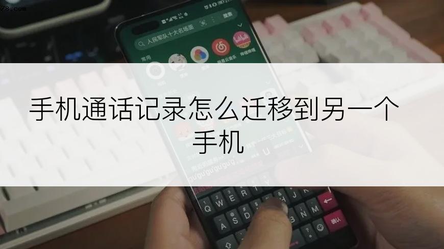 手机通话记录怎么迁移到另一个手机