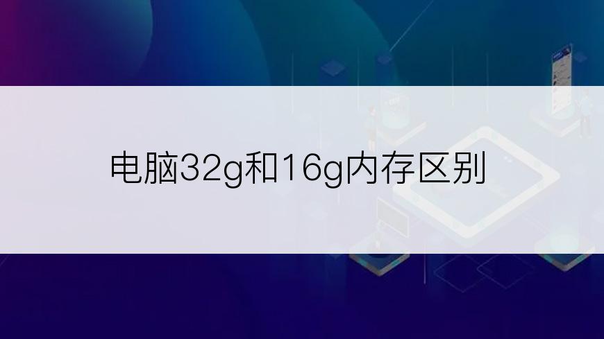 电脑32g和16g内存区别