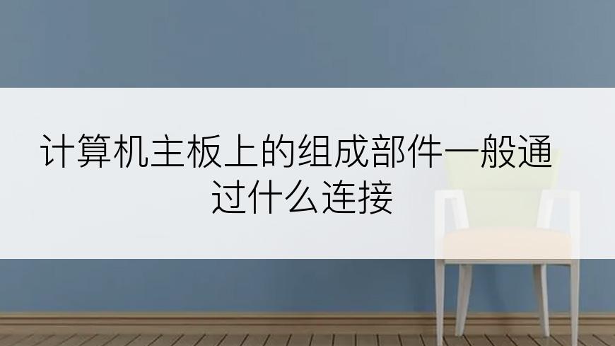 计算机主板上的组成部件一般通过什么连接