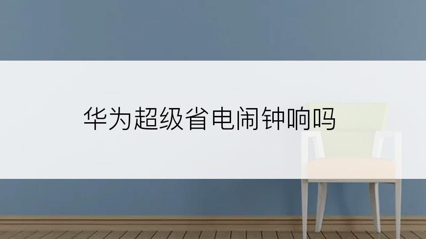 华为超级省电闹钟响吗
