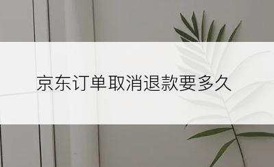 京东订单取消退款要多久
