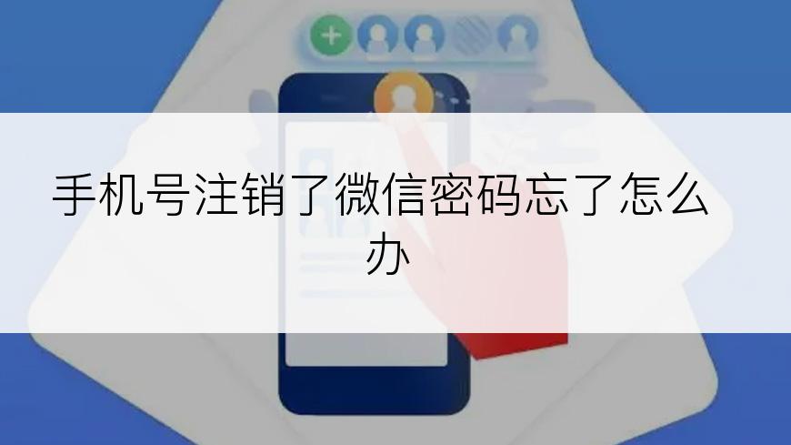 手机号注销了微信密码忘了怎么办