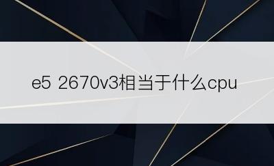 e5 2670v3相当于什么cpu