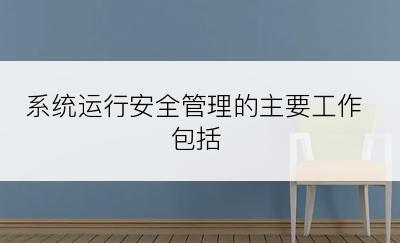 系统运行安全管理的主要工作包括