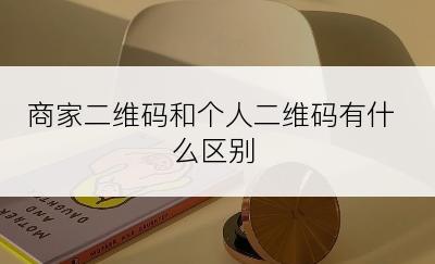 商家二维码和个人二维码有什么区别