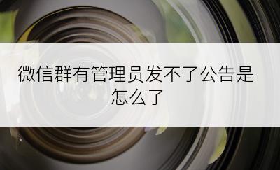微信群有管理员发不了公告是怎么了