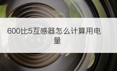 600比5互感器怎么计算用电量
