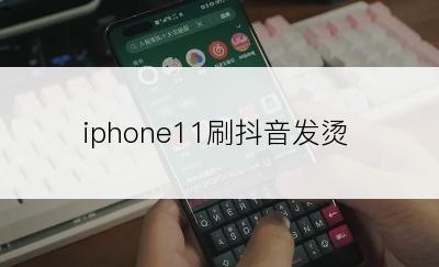 iphone11刷抖音发烫