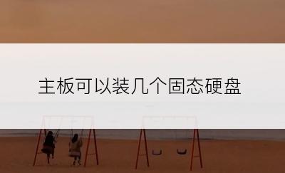主板可以装几个固态硬盘