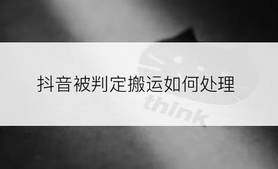 抖音被判定搬运如何处理