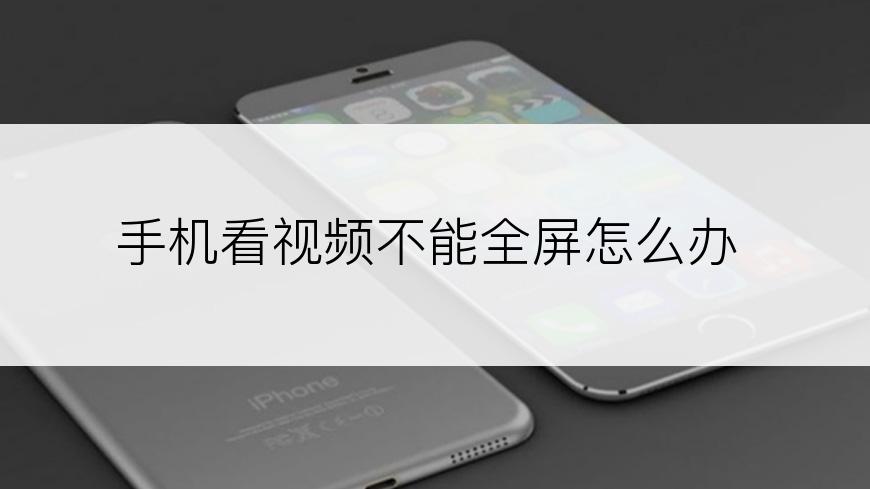 手机看视频不能全屏怎么办